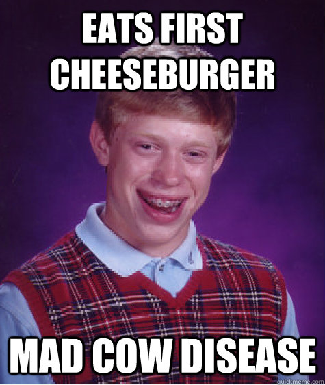 Eats first cheeseburger Mad Cow Disease  Bad Luck Brian