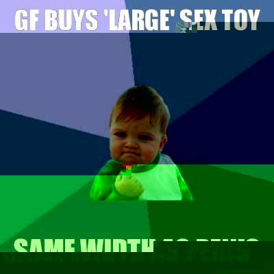 GF buys 'large' sex toy Same width as penis  Success Kid