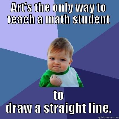 ART'S THE ONLY WAY TO TEACH A MATH STUDENT TO DRAW A STRAIGHT LINE. Success Kid