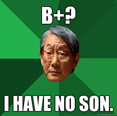 b+? I have no son.  High Expectations Asian Father