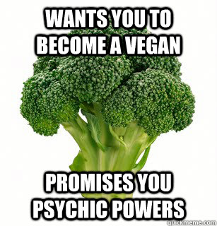 Wants you to become a vegan Promises you psychic powers - Wants you to become a vegan Promises you psychic powers  vegan broccoli