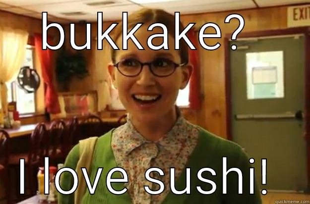 sushi  - BUKKAKE?  I LOVE SUSHI!  Sexually Oblivious Female