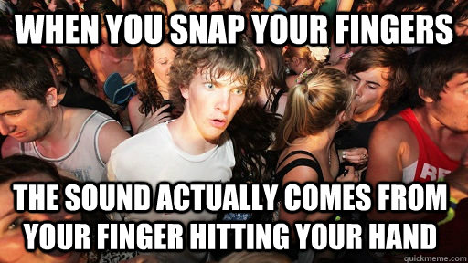 When you snap your fingers the sound actually comes from your finger hitting your hand  Sudden Clarity Clarence