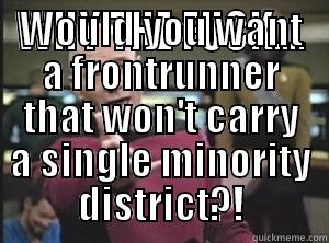 WHY THE FUCK.... WOULD YOU WANT A FRONTRUNNER THAT WON'T CARRY A SINGLE MINORITY DISTRICT?! Annoyed Picard