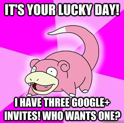 it's your lucky day! I have three google+ invites! Who wants one?  Slowpoke