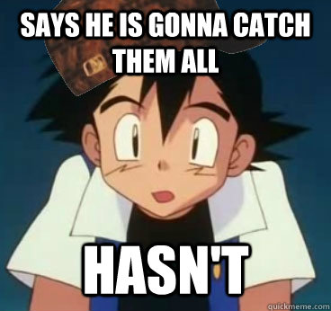Says he is gonna catch them all  Hasn't  - Says he is gonna catch them all  Hasn't   Scumbag Ash