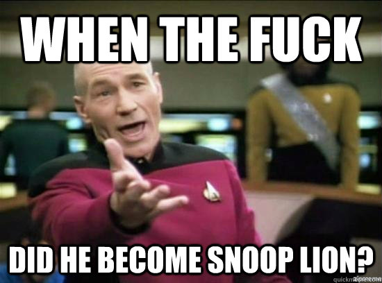 When the fuck did he become snoop lion?  Annoyed Picard HD