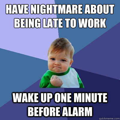 Have nightmare about being late to work  wake up one minute before alarm  Success Kid