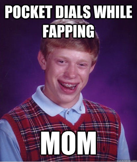 Pocket dials while fapping mom - Pocket dials while fapping mom  Bad Luck Brian