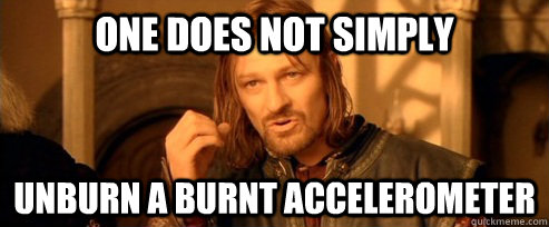 One does not simply unburn a burnt accelerometer  One Does Not Simply