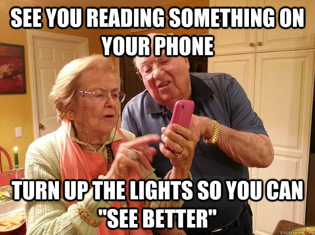 See you reading something on your phone Turn up the lights so you can 