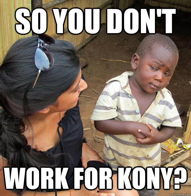So you don't work for kony?  Skeptical Third World Baby