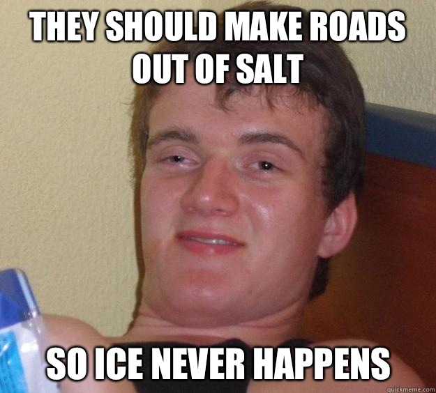 They should make roads out of salt 
So ice never happens   10 Guy