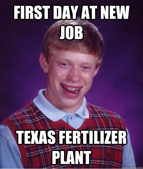 First day at new job texas fertilizer plant  Bad Luck Brian