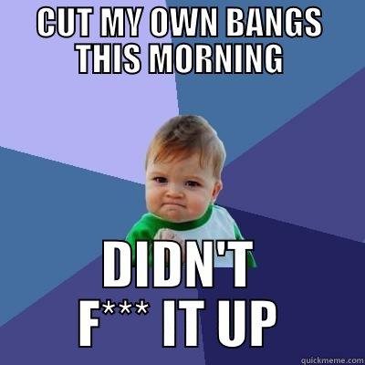 Cut my own bangs - CUT MY OWN BANGS THIS MORNING DIDN'T F*** IT UP Success Kid