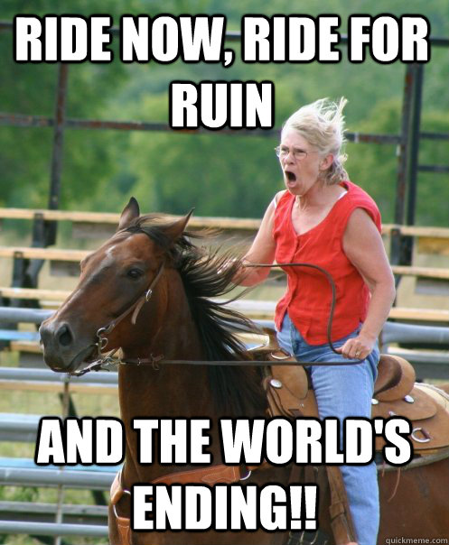 Ride now, ride for ruin and the world's ending!! - Ride now, ride for ruin and the world's ending!!  Grandma on horse