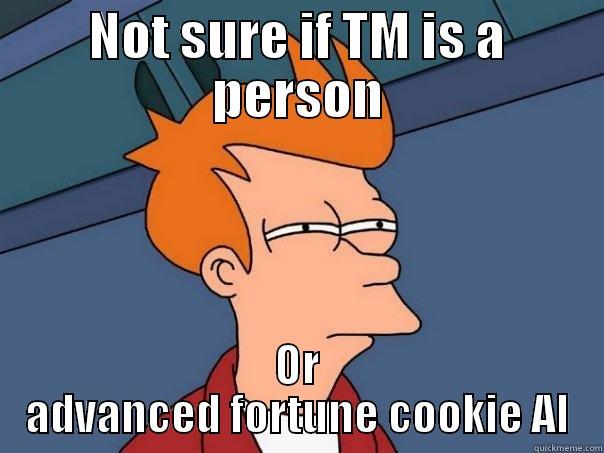 NOT SURE IF TM IS A PERSON OR ADVANCED FORTUNE COOKIE AI Futurama Fry