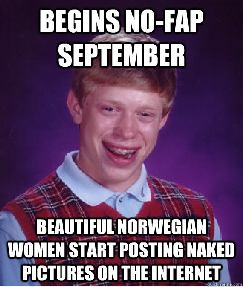 begins no-fap september beautiful norwegian women start posting naked pictures on the internet - begins no-fap september beautiful norwegian women start posting naked pictures on the internet  Bad Luck Brian