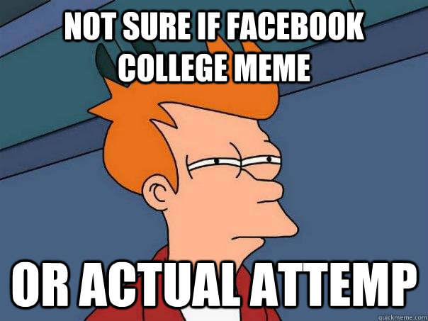 Not sure if Facebook college meme Or actual attemp  Futurama Fry
