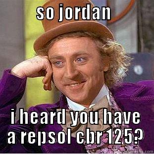           SO JORDAN                  I HEARD YOU HAVE A REPSOL CBR 125? Creepy Wonka