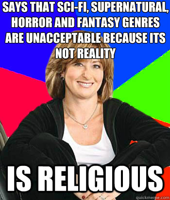 says that sci-fi, supernatural, horror and fantasy genres are unacceptable because its not reality is religious  Sheltering Suburban Mom