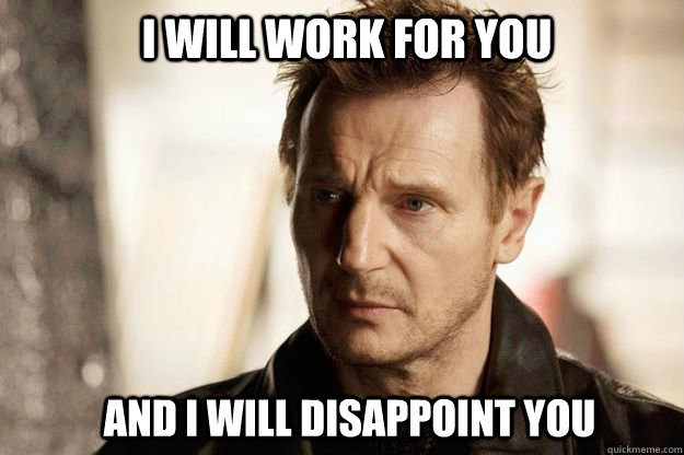 I will work for you and I will disappoint you  Liam neeson