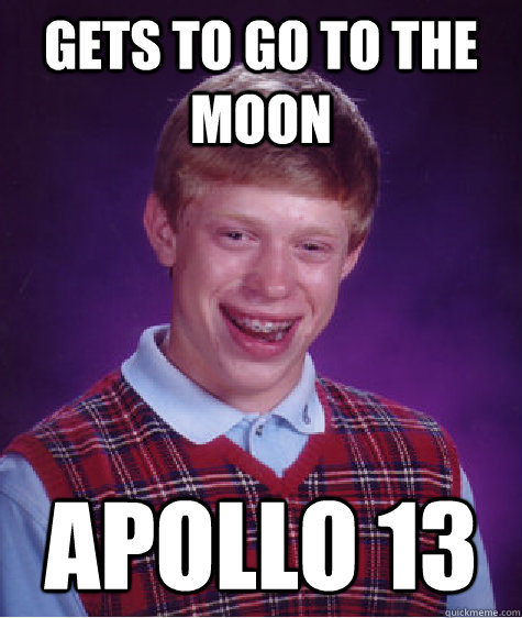 Gets to go to the moon Apollo 13  Bad Luck Brian
