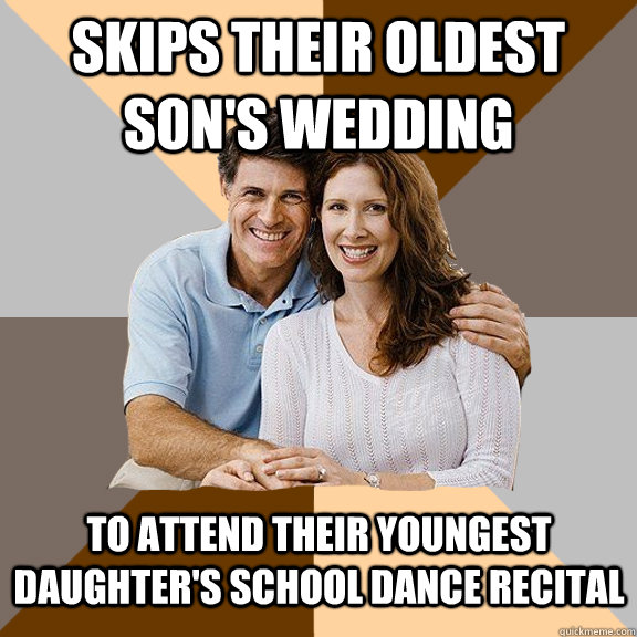 Skips their oldest son's wedding To attend their youngest daughter's school dance recital - Skips their oldest son's wedding To attend their youngest daughter's school dance recital  Scumbag Parents