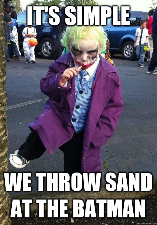 it's simple We throw sand at the Batman  Joker kid