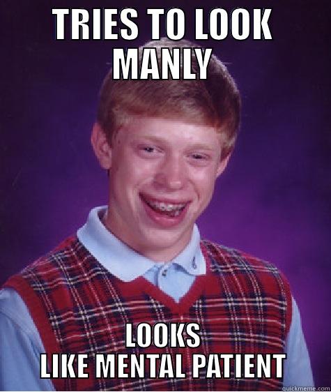 TRIES TO LOOK MANLY LOOKS LIKE MENTAL PATIENT Bad Luck Brian