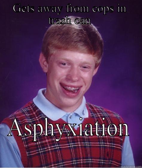 GETS AWAY FROM COPS IN TRASH CAN ASPHYXIATION Bad Luck Brian
