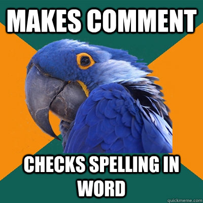 Makes comment  checks spelling in word  Paranoid Parrot