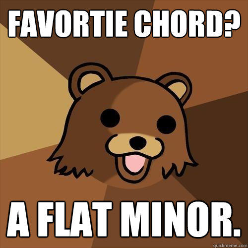 Favortie Chord? A flat minor.  Pedobear