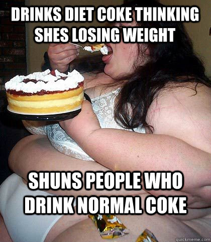 DRINKS DIET COKE THINKING SHES LOSING WEIGHT SHUNS PEOPLE WHO DRINK NORMAL COKE - DRINKS DIET COKE THINKING SHES LOSING WEIGHT SHUNS PEOPLE WHO DRINK NORMAL COKE  Ignorant Fat Person