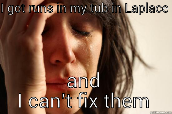 I GOT RUNS IN MY TUB IN LAPLACE AND I CAN'T FIX THEM First World Problems