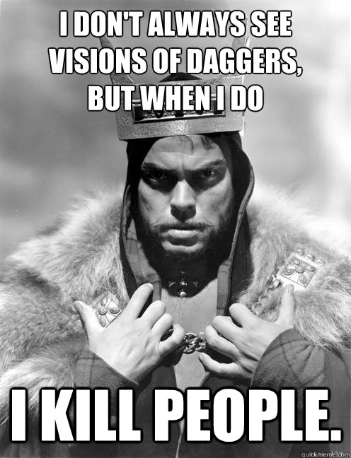 i don't always see visions of daggers, 
but when i do I kill people. - i don't always see visions of daggers, 
but when i do I kill people.  Macbeth