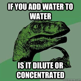 If you add water to water Is it dilute or concentrated  - If you add water to water Is it dilute or concentrated   Misc