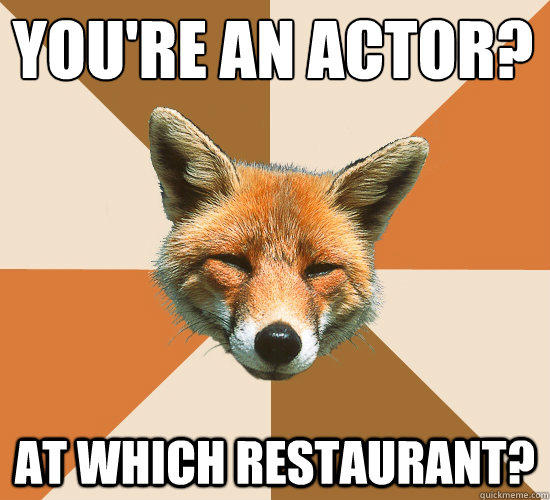 You're an actor? At Which Restaurant? - You're an actor? At Which Restaurant?  Condescending Fox