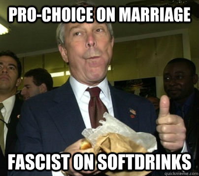 Pro-choice on marriage Fascist on softdrinks  