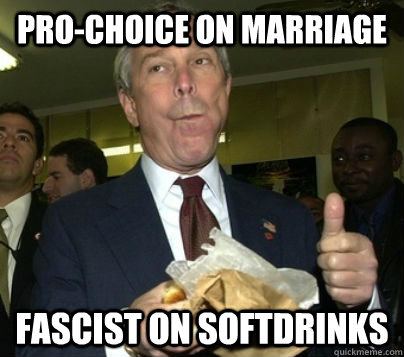 Pro-choice on marriage Fascist on softdrinks  Scumbag Mayor