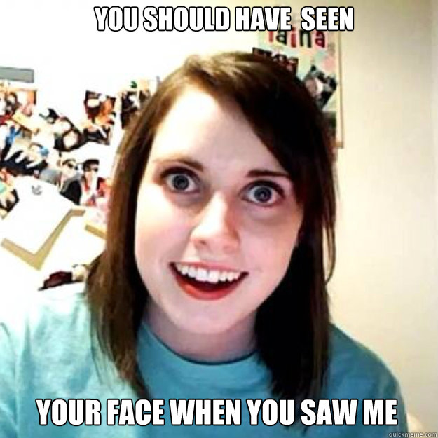 You should have  seen  your face when you saw me  OAG 2