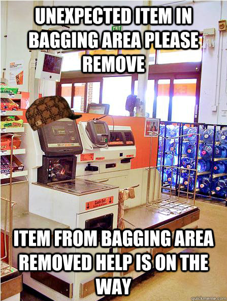 unexpected item in bagging area please remove item from bagging area removed help is on the way - unexpected item in bagging area please remove item from bagging area removed help is on the way  Scumbag Self Checkout