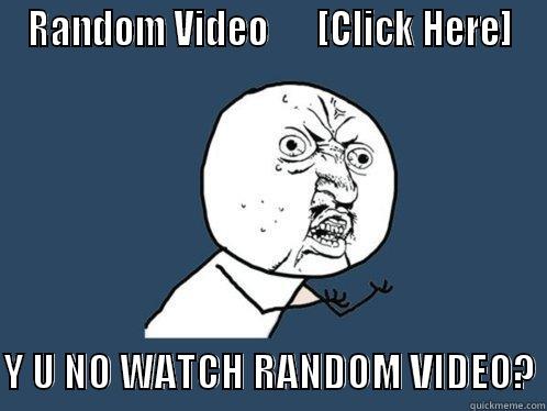 RANDOM VIDEO       [CLICK HERE]  Y U NO WATCH RANDOM VIDEO? Y U No