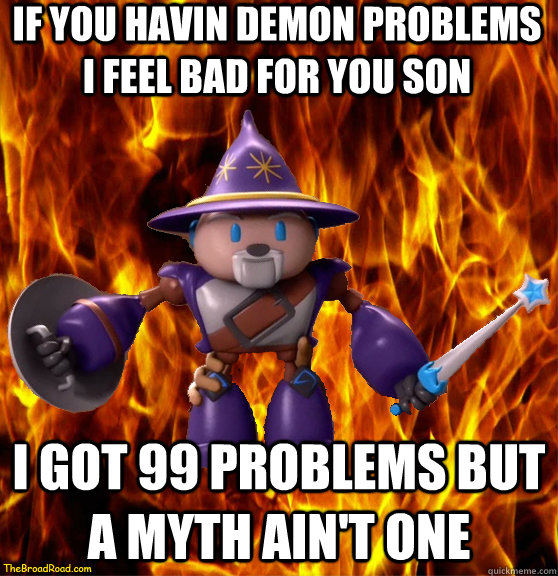 if you havin demon problems I feel bad for you son I got 99 problems but a myth ain't one  