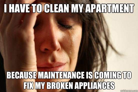 I have to clean my apartment because maintenance is coming to fix my broken appliances  First World Problems