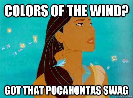 Colors of the wind? Got that Pocahontas Swag  Pocahontas