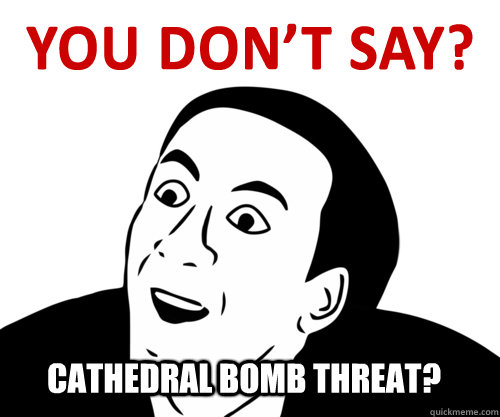 Cathedral Bomb Threat?  you  dont say
