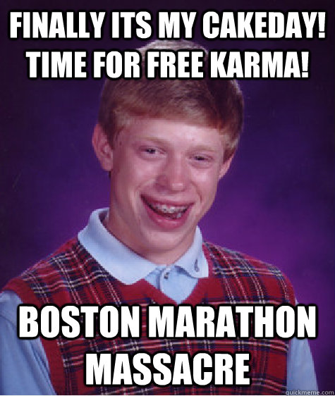 finally its my cakeday! Time for free karma! Boston marathon massacre - finally its my cakeday! Time for free karma! Boston marathon massacre  Bad Luck Brian
