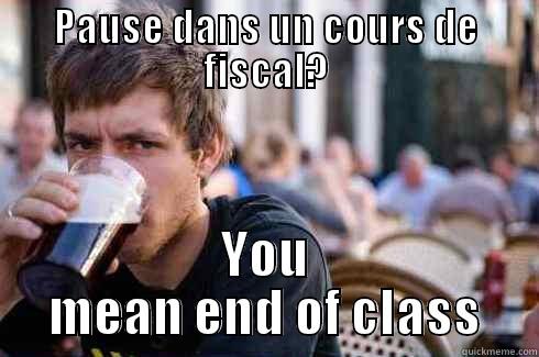 PAUSE DANS UN COURS DE FISCAL? YOU MEAN END OF CLASS Lazy College Senior