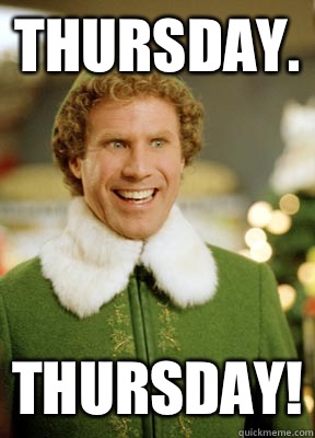 Thursday. THURSDAY!  Buddy the Elf